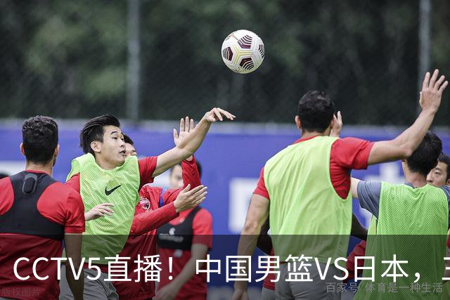 CCTV5直播！中国男篮VS日本，三将确定不打，胡明轩担大梁，郭士强下军令状